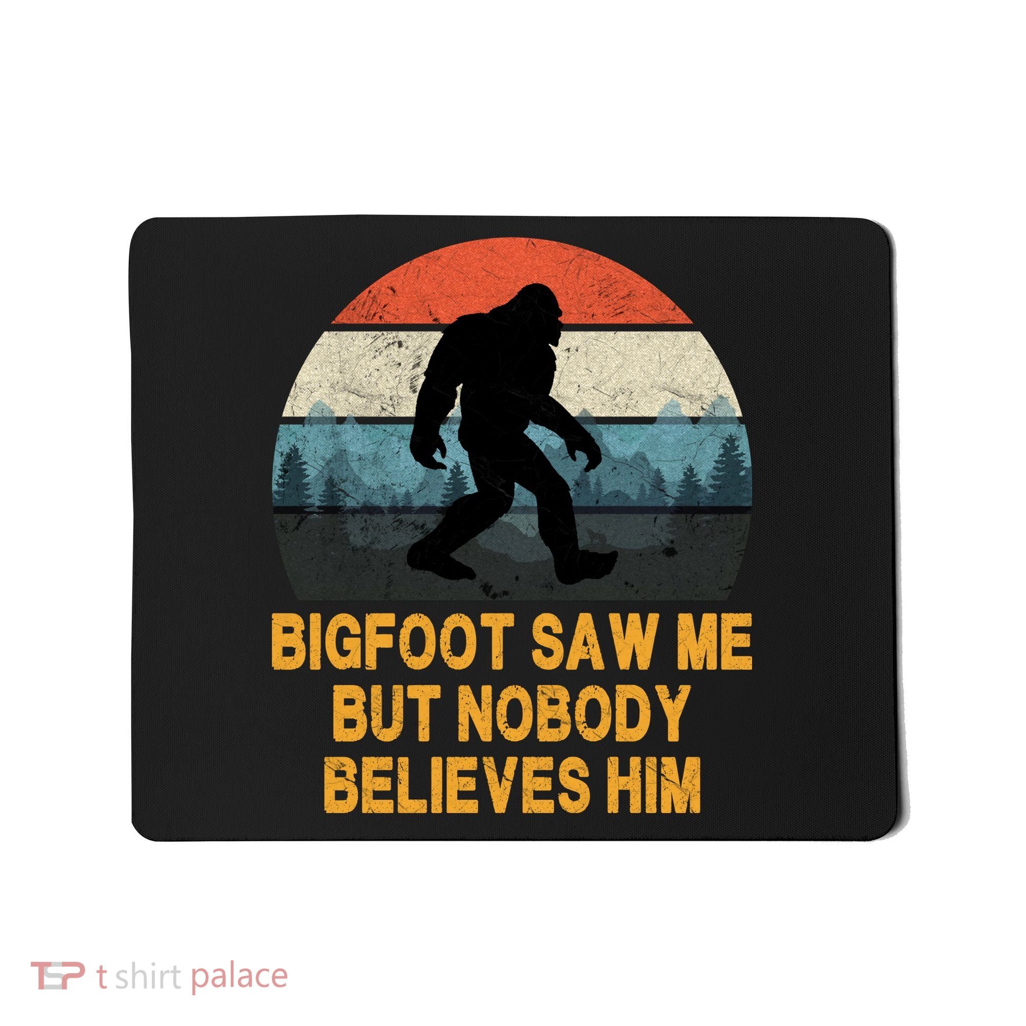 Bigfoot Saw Me But Nobody Believes Him Mousepad
