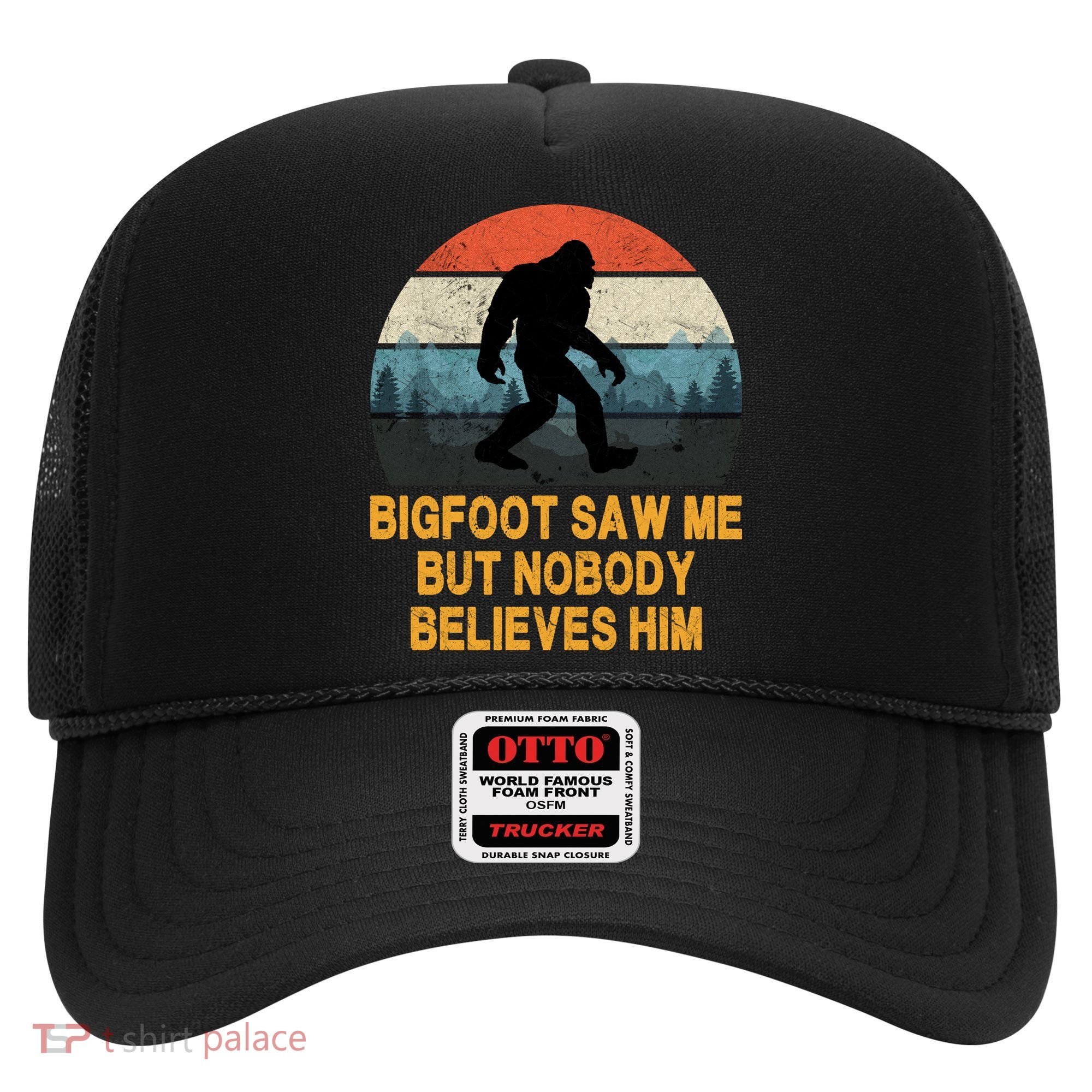 Bigfoot Saw Me But Nobody Believes Him Hat