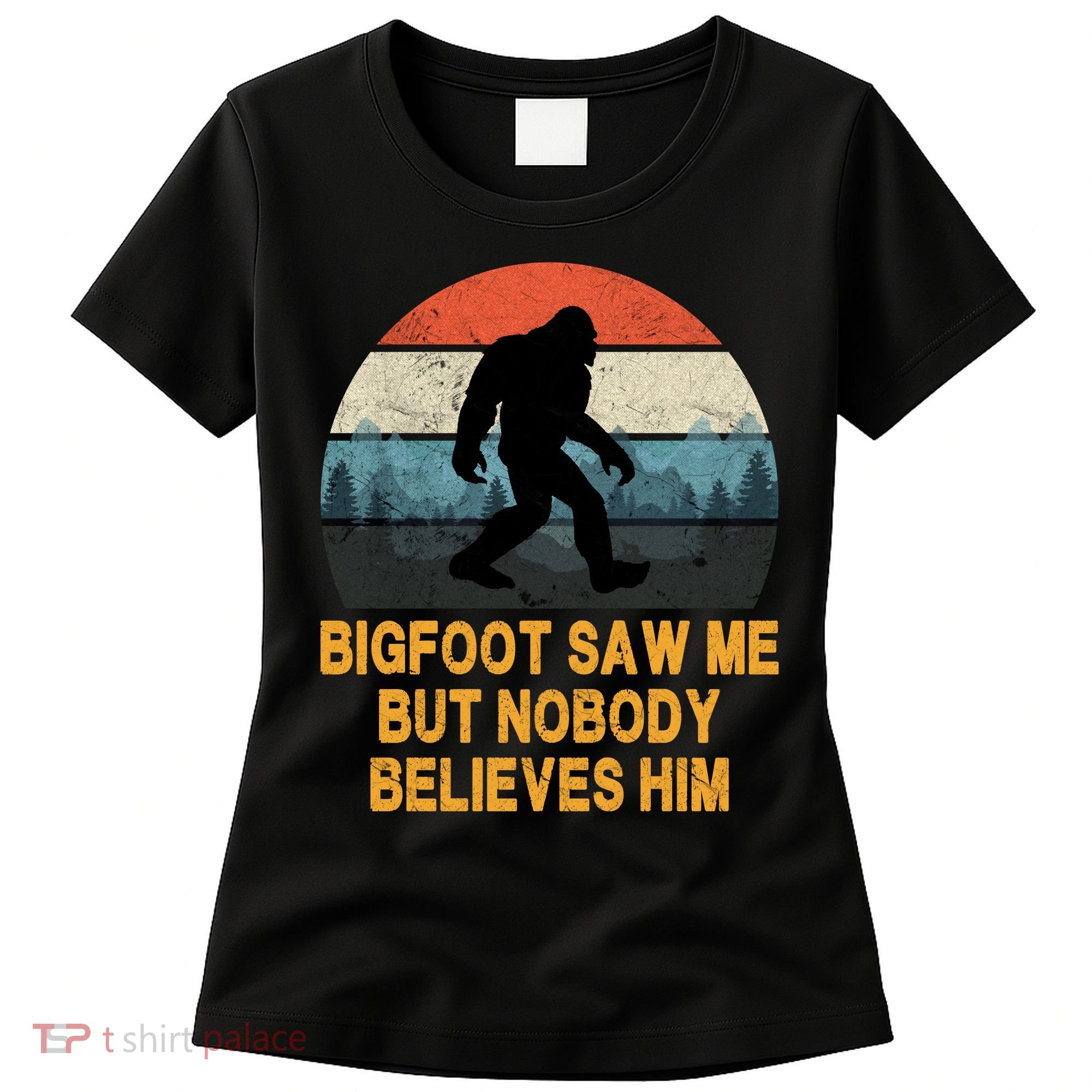 Bigfoot Saw Me But Nobody Believes Him Women's T-Shirt