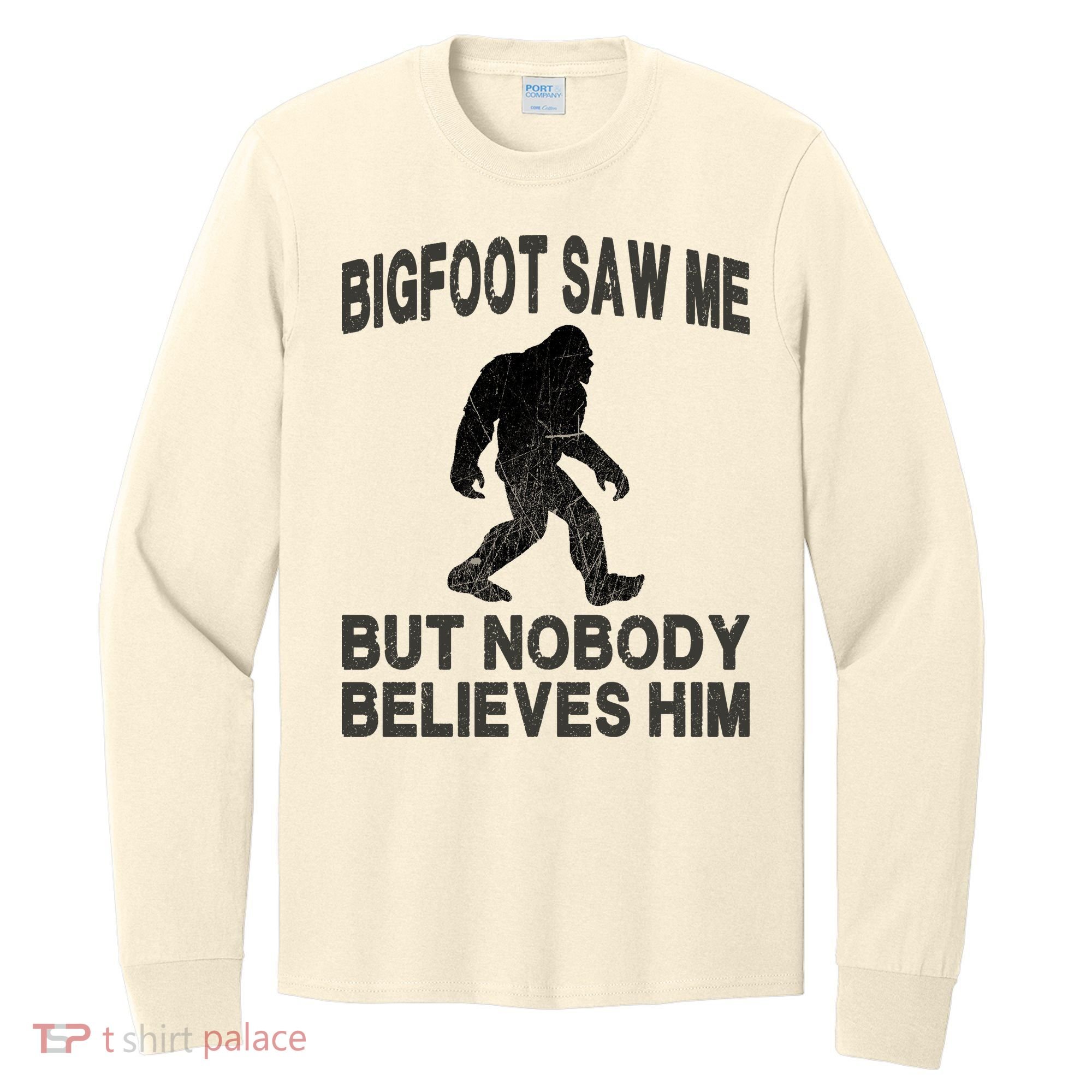 Bigfoot Saw Me But Nobody Believes Him Long Sleeve Shirt