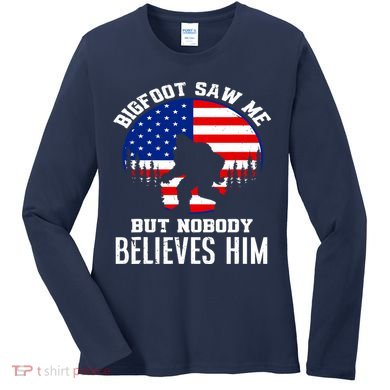 Bigfoot Saw Me But Nobody Believes Him Funny Bigfoot Women's Long Sleeve Shirt