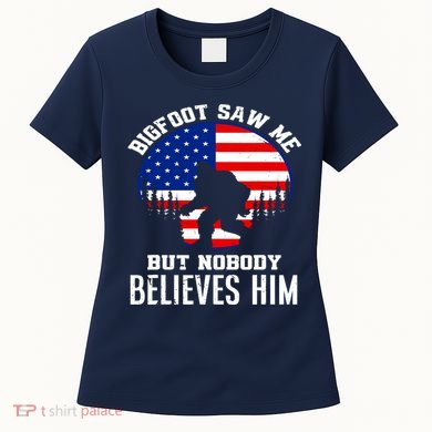 Bigfoot Saw Me But Nobody Believes Him Funny Bigfoot Women's T-Shirt