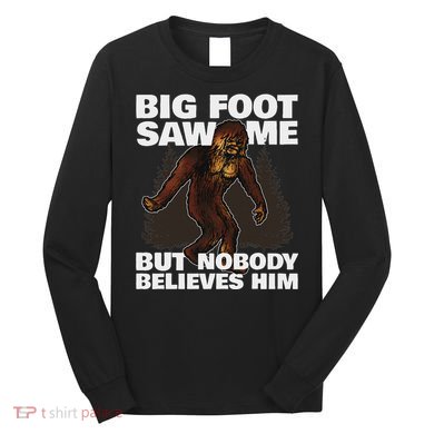 Bigfoot Saw Me But Nobody Believes Him Long Sleeve Shirt