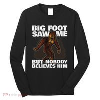 Bigfoot Saw Me But Nobody Believes Him Long Sleeve Shirt thumb 0