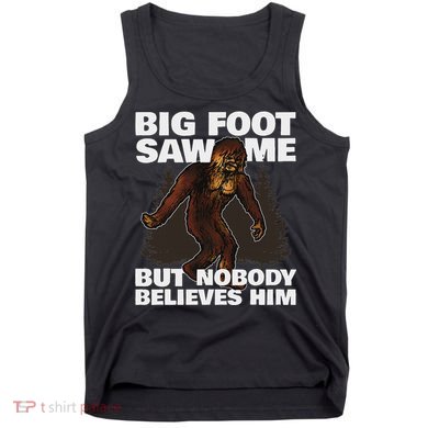 Bigfoot Saw Me But Nobody Believes Him Tank Top