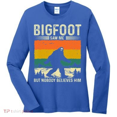 Bigfoot Saw Me But Nobody Believes Him Women's Long Sleeve Shirt