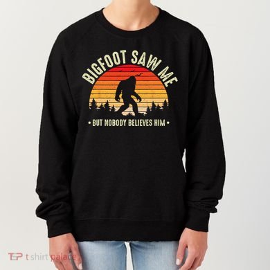 Bigfoot Saw Me But Nobody Believes Him Funny Bigfoot Women's Sweatshirt