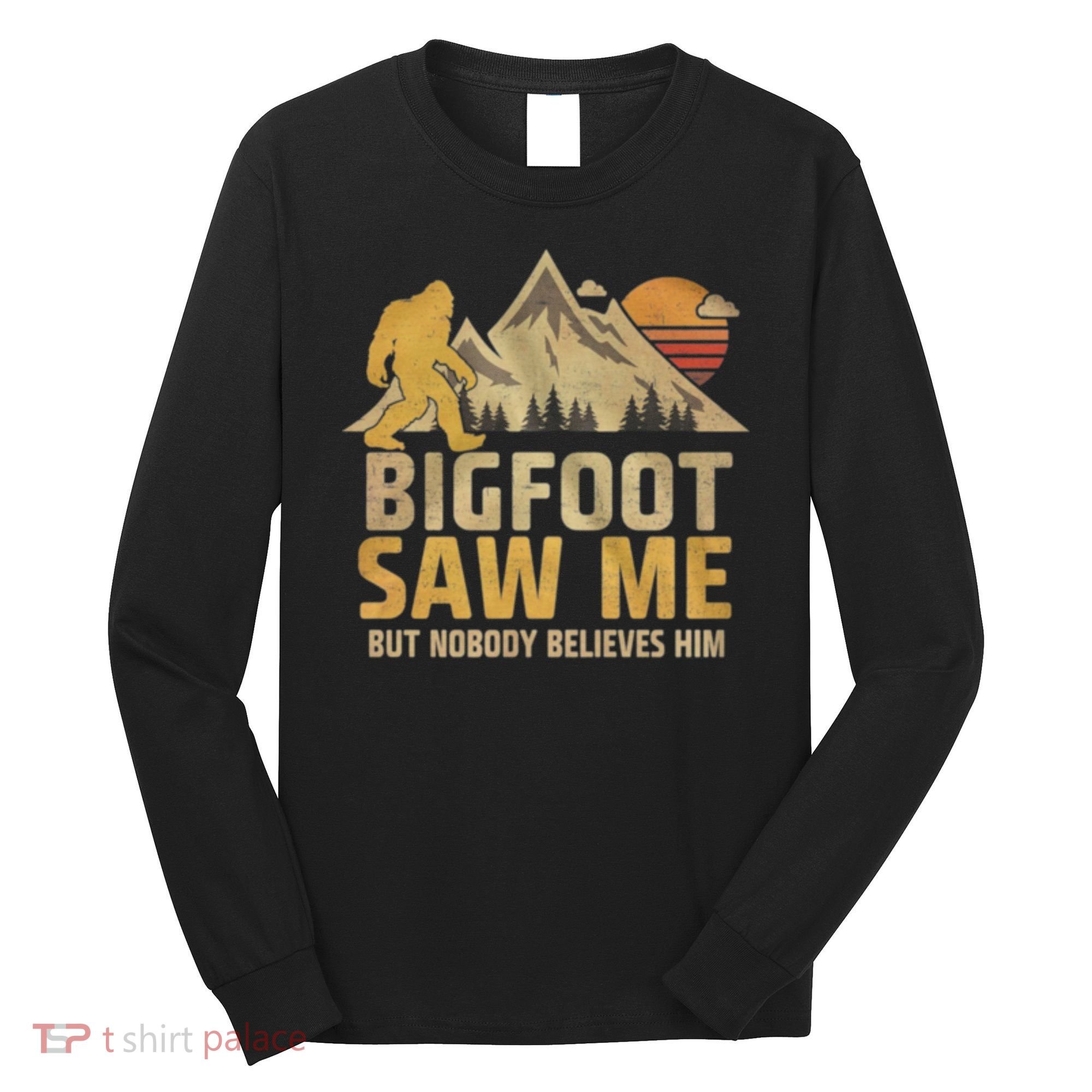 Bigfoot Saw Me But Nobody Believes Him Funny Sasquatch Long Sleeve Shirt