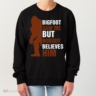 Bigfoot Saw Me But Nobody Believes Him Women's Sweatshirt