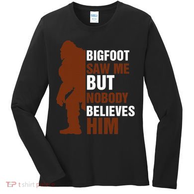 Bigfoot Saw Me But Nobody Believes Him Women's Long Sleeve Shirt