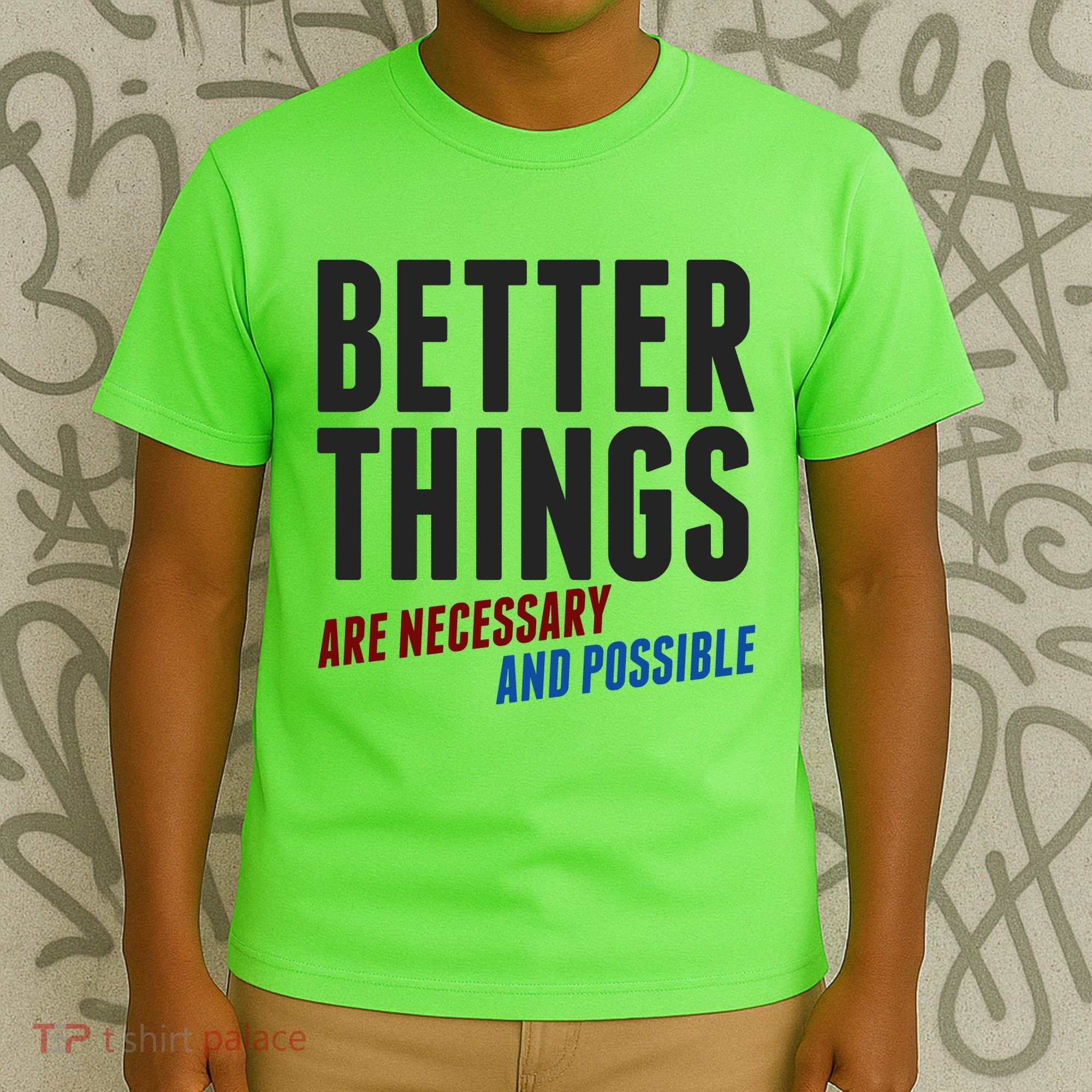 Better Things Are Necessary And Possible T-Shirt