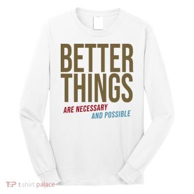 Better Things Are Necessary And Possible Motivational Quote Long Sleeve Shirt