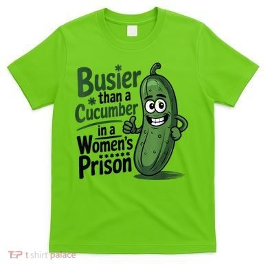 Busier Than A Cucumber In A Woman's Prison T-Shirt
