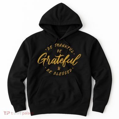 Be Thankful Be Grateful And Be Blessed Hoodie