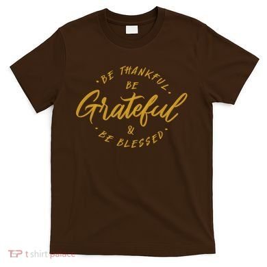 Be Thankful Be Grateful And Be Blessed T-Shirt