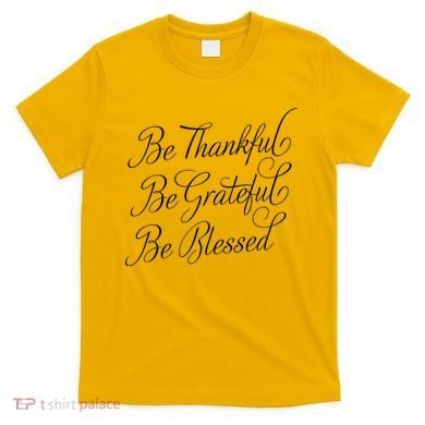 Be Thankful Be Grateful Be Blessed T-Shirt