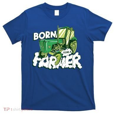 Born To Be A Farmer Tractor Farmer Meaningful Gift T-Shirt