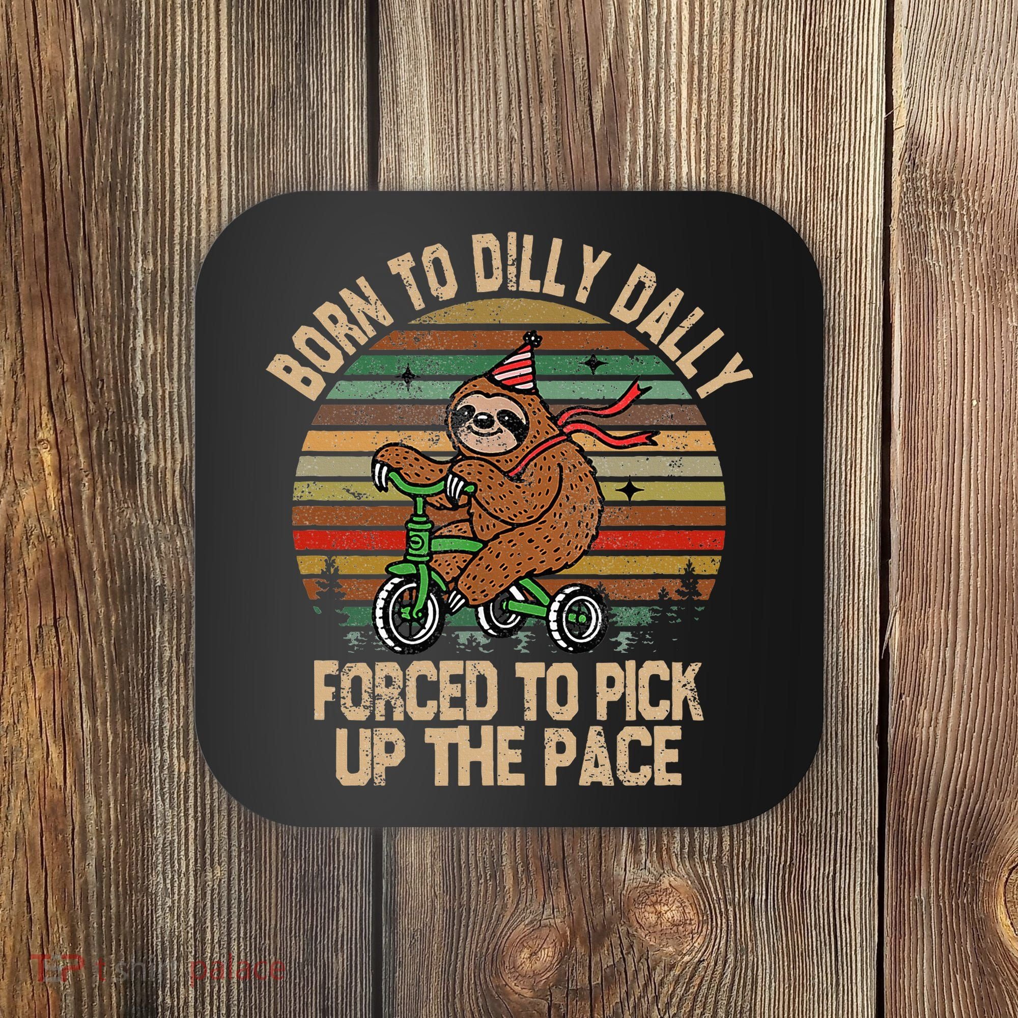 Born To Dilly Dally Forced To Pick Up The Pace Cute Sloth Coaster
