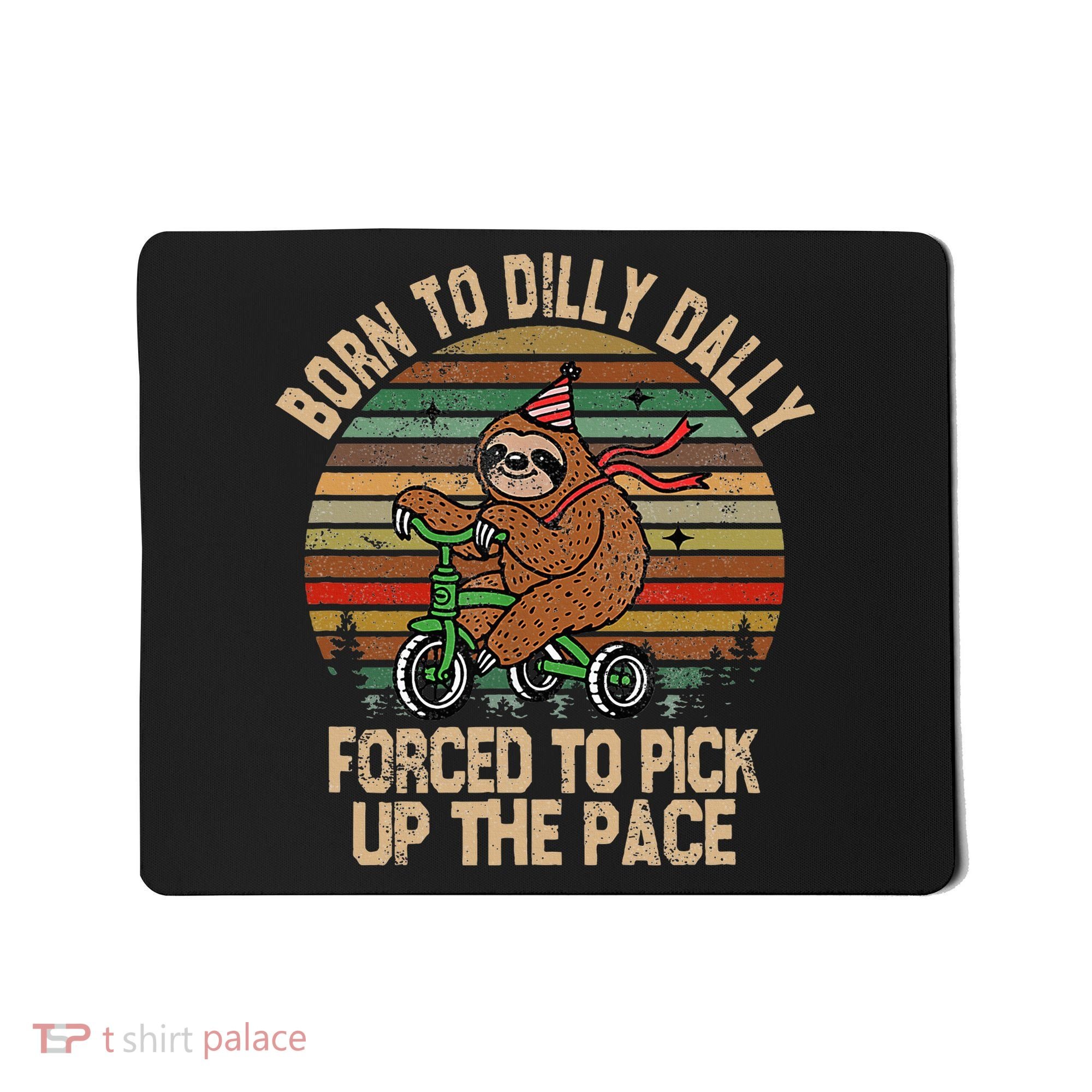 Born To Dilly Dally Forced To Pick Up The Pace Cute Sloth Mousepad