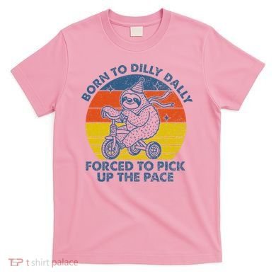 Born To Dilly Dally Forced To Pick Up The Pace Cute T-Shirt
