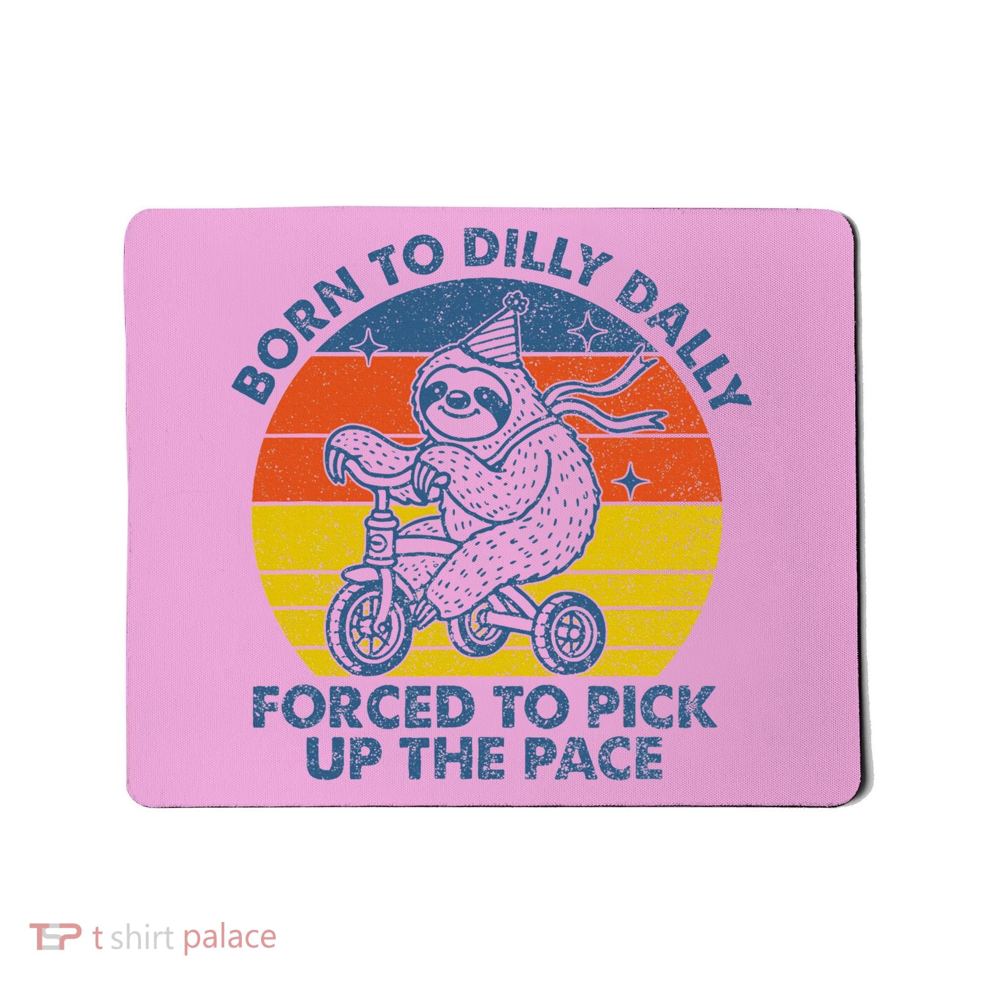 Born To Dilly Dally Forced To Pick Up The Pace Cute Mousepad