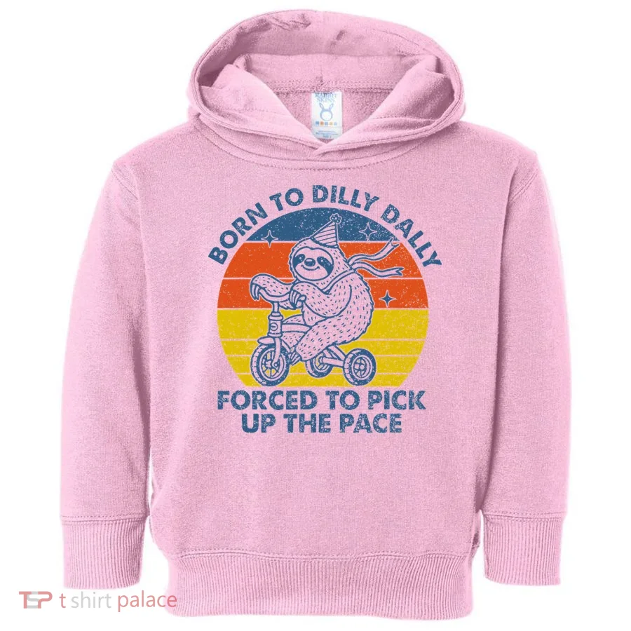 Born To Dilly Dally Forced To Pick Up The Pace Cute Toddler Hoodie