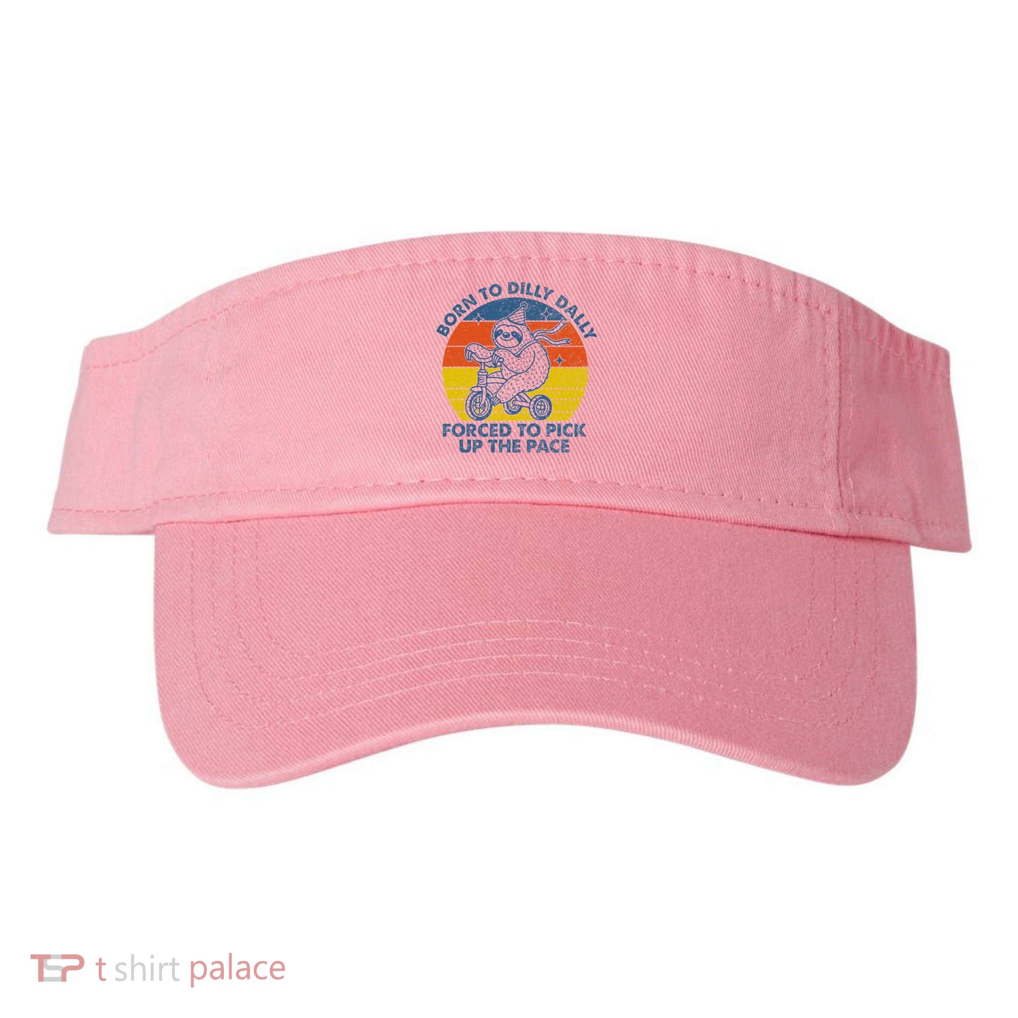Born To Dilly Dally Forced To Pick Up The Pace Cute Visor