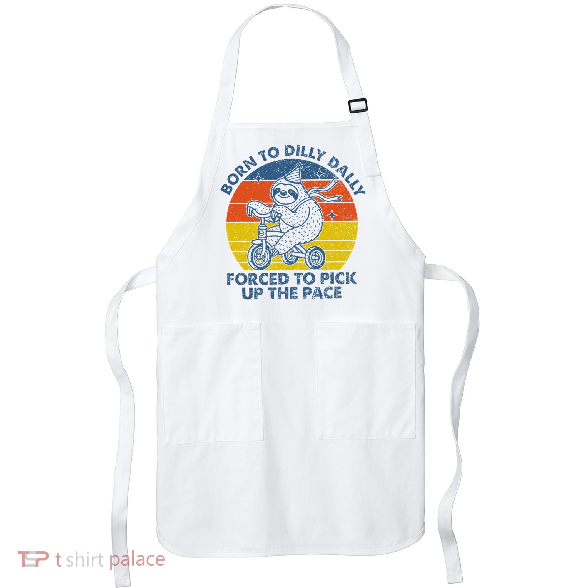 Born To Dilly Dally Forced To Pick Up The Pace Cute Apron
