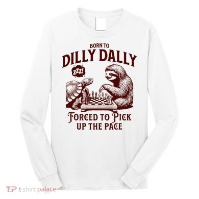Born To Dilly Dally Forced To Pick Up The Pace Sloth Snail Long Sleeve Shirt