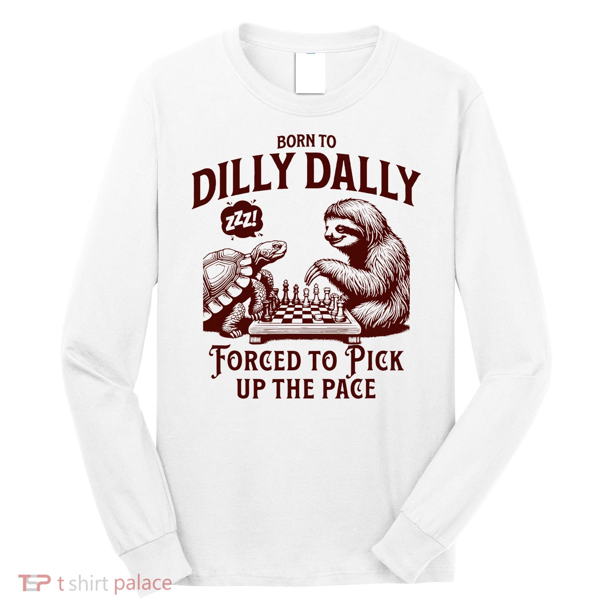 Born To Dilly Dally Forced To Pick Up The Pace Sloth Snail Long Sleeve Shirt