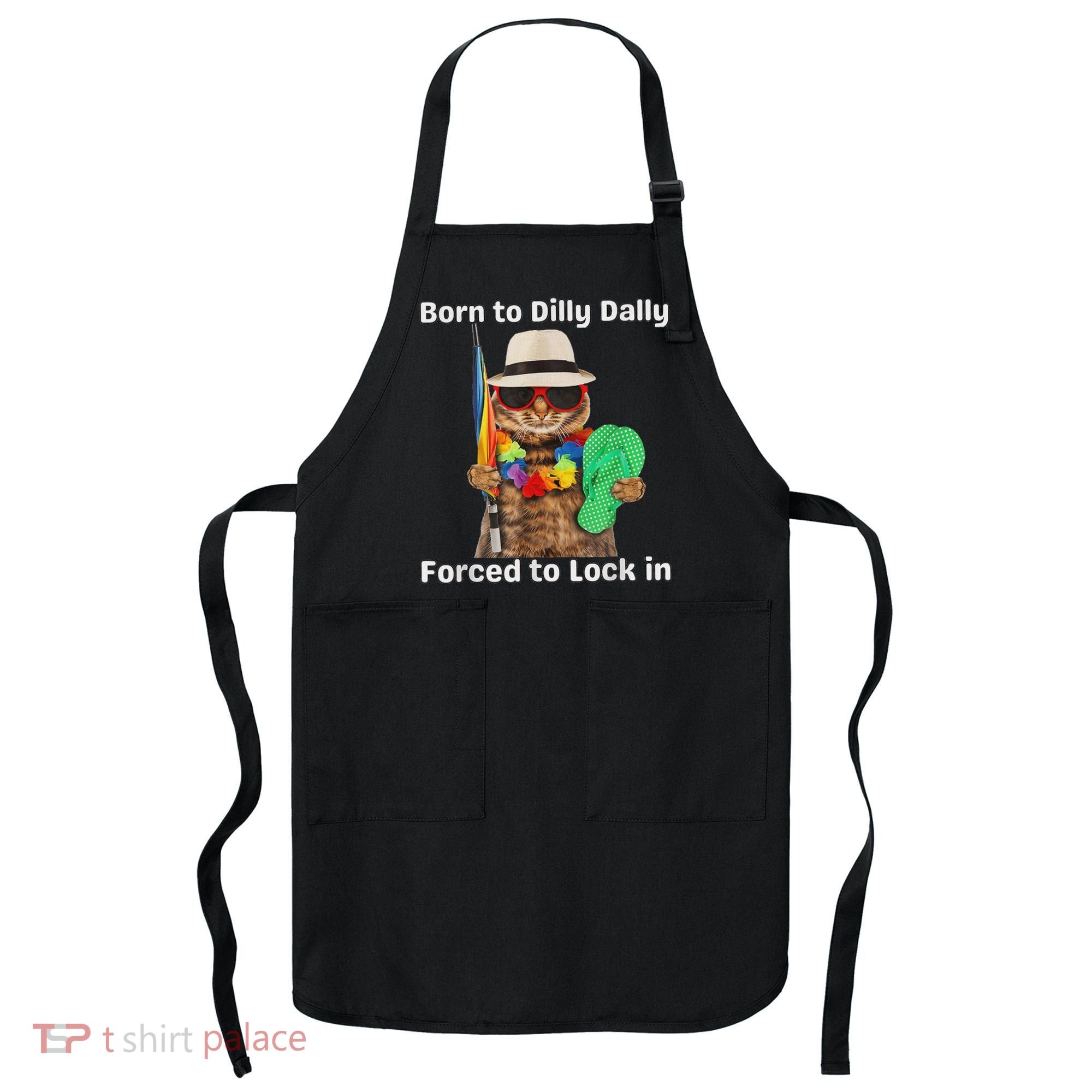 Born To Dilly Dally Forced To Lock In Cat Women Apron