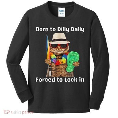 Born To Dilly Dally Forced To Lock In Cat Women Kids Long Sleeve Shirt