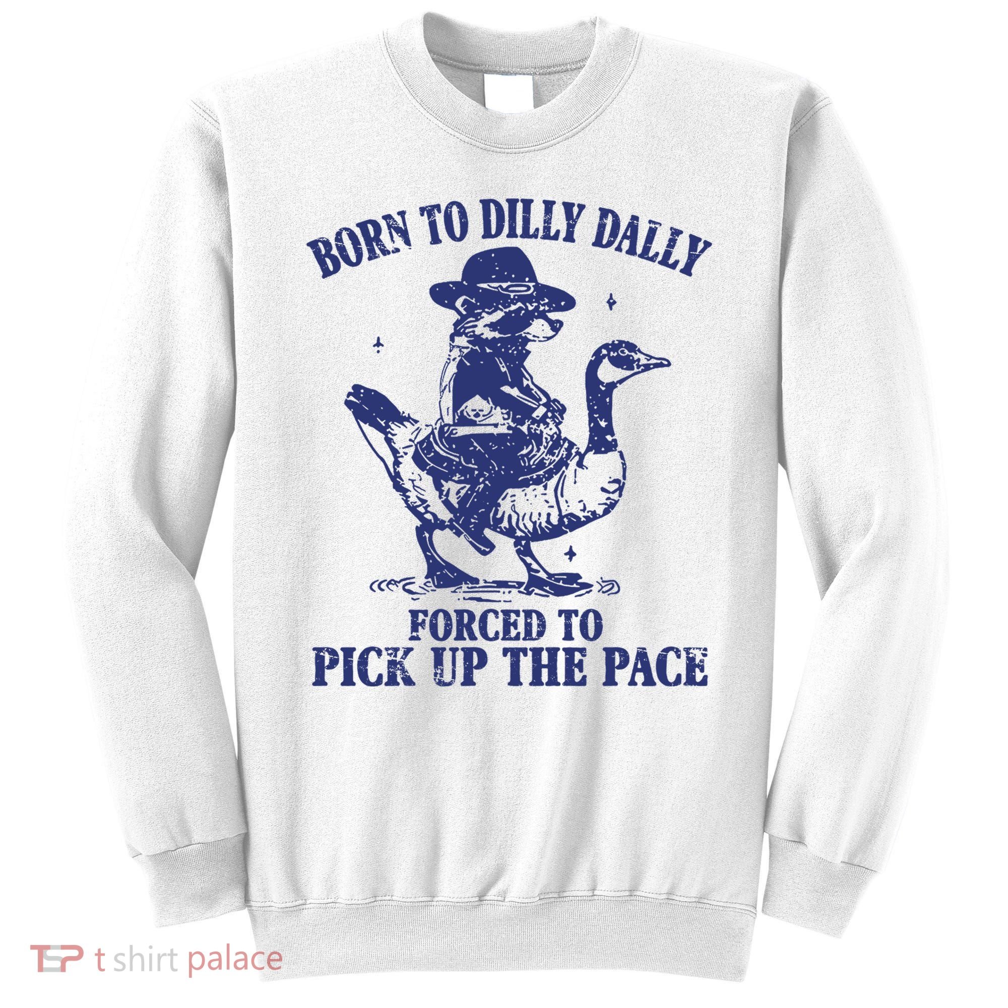 Born To Dilly Dally Forced To Pick Up The Pace Goose Raccoon Sweatshirt