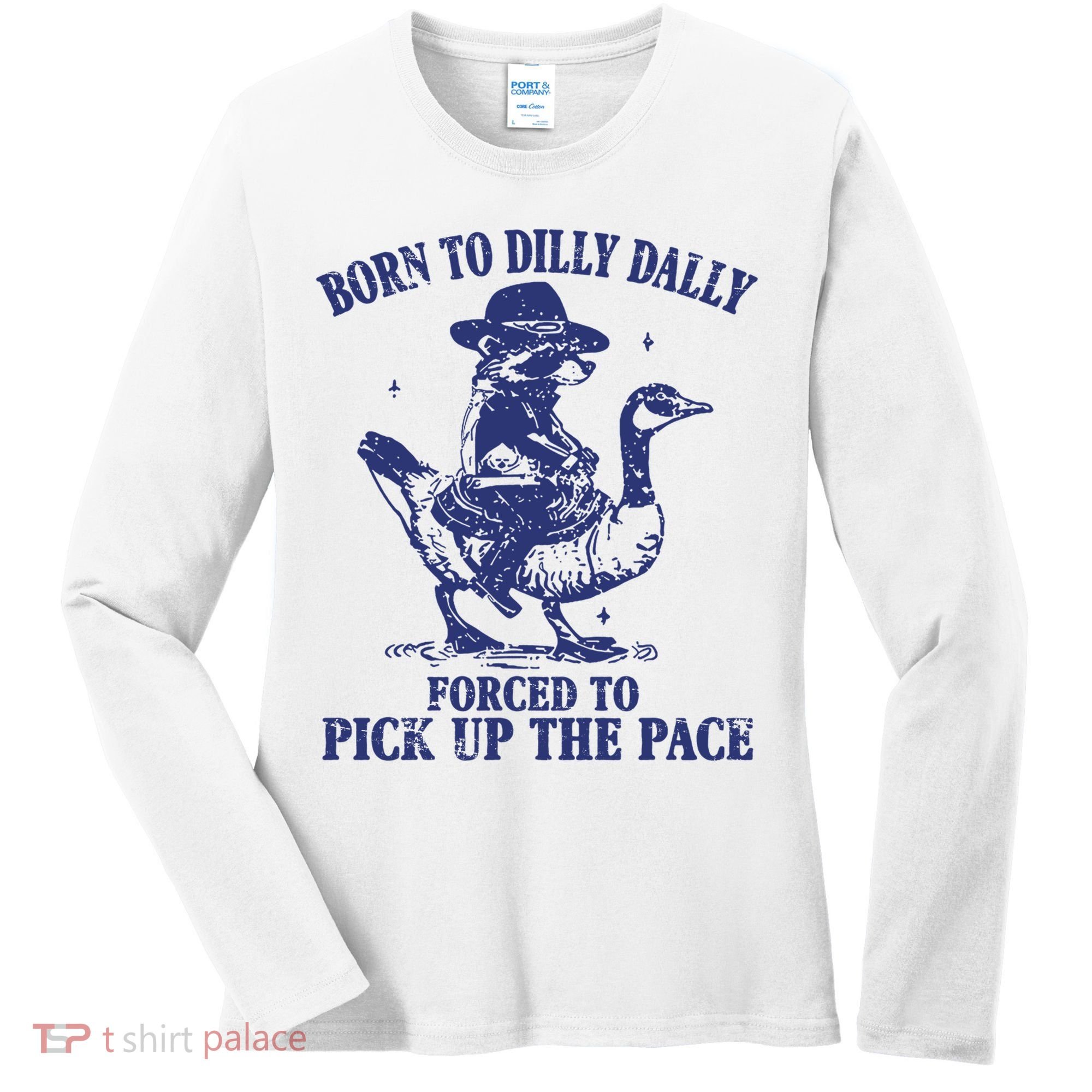 Born To Dilly Dally Forced To Pick Up The Pace Goose Raccoon Women's Long Sleeve Shirt