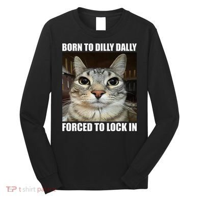 Born To Dilly Dallly Forced To Lock In Cat Lover Long Sleeve Shirt