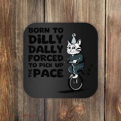 Born To Dilly Dally Forced To Pick Up The Pace Funny Cat Coaster
