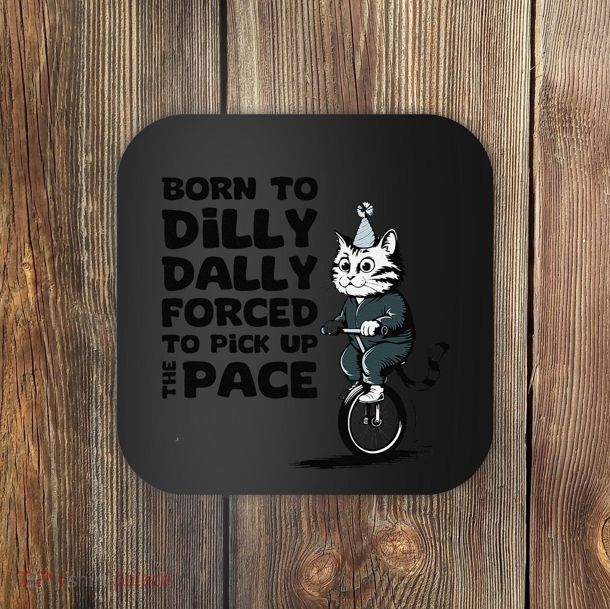 Born To Dilly Dally Forced To Pick Up The Pace Funny Cat Coaster
