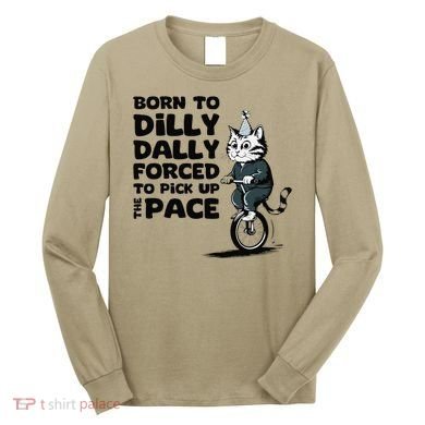 Born To Dilly Dally Forced To Pick Up The Pace Funny Cat Long Sleeve Shirt