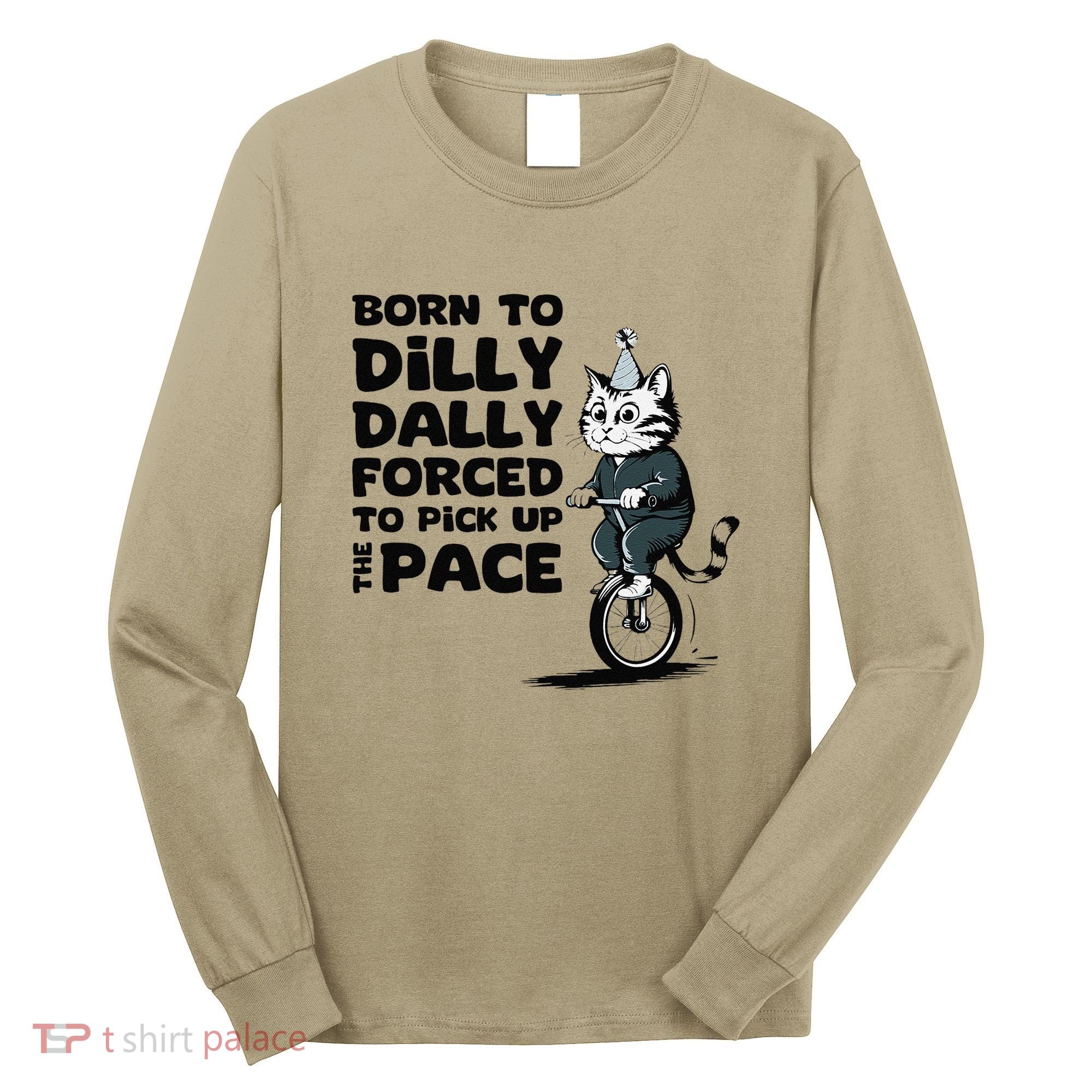 Born To Dilly Dally Forced To Pick Up The Pace Funny Cat Long Sleeve Shirt