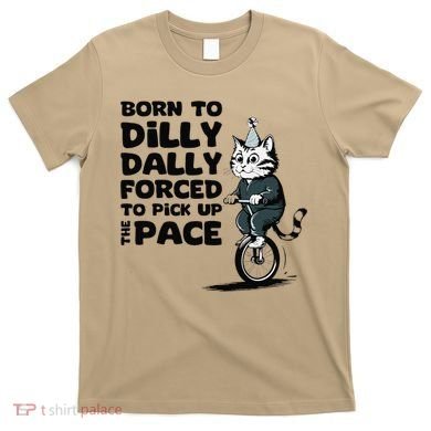 Born To Dilly Dally Forced To Pick Up The Pace Funny Cat T-Shirt