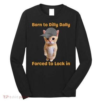 Born To Dilly Dally Forced To Lock In Cat Long Sleeve Shirt