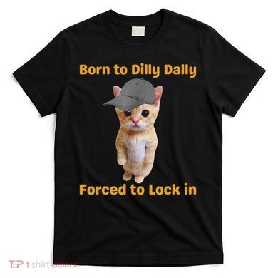 Born To Dilly Dally Forced To Lock In Cat T-Shirt