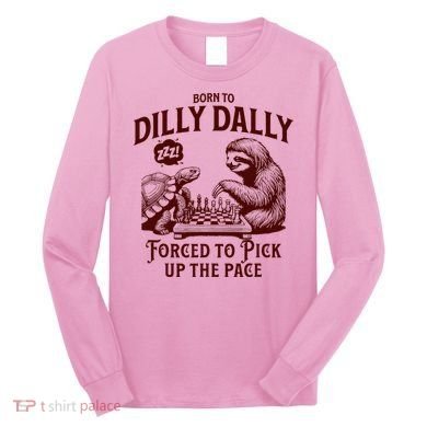 Born To Dilly Dally Forced To Pick Up The Pace Sloth Snail Long Sleeve Shirt