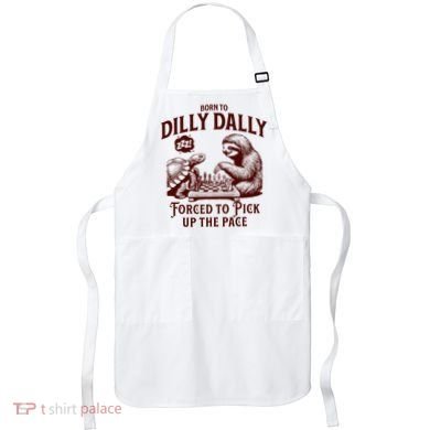 Born To Dilly Dally Forced To Pick Up The Pace Sloth Snail Apron
