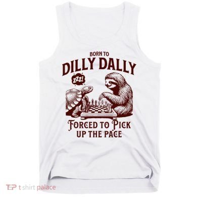 Born To Dilly Dally Forced To Pick Up The Pace Sloth Snail Tank Top