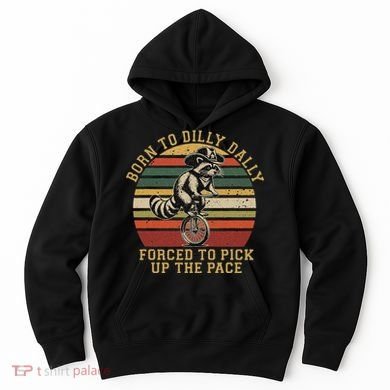 Born To Dilly Dally Forced To Pick Up The Pace Born To Dilly Hoodie