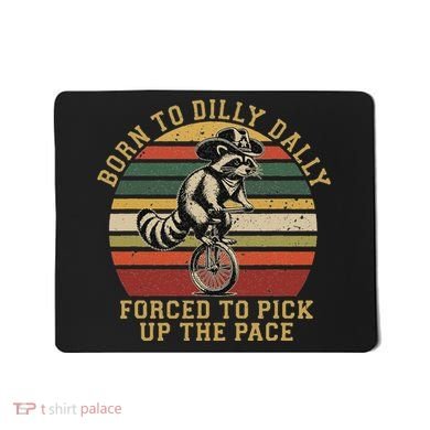 Born To Dilly Dally Forced To Pick Up The Pace Born To Dilly Mousepad