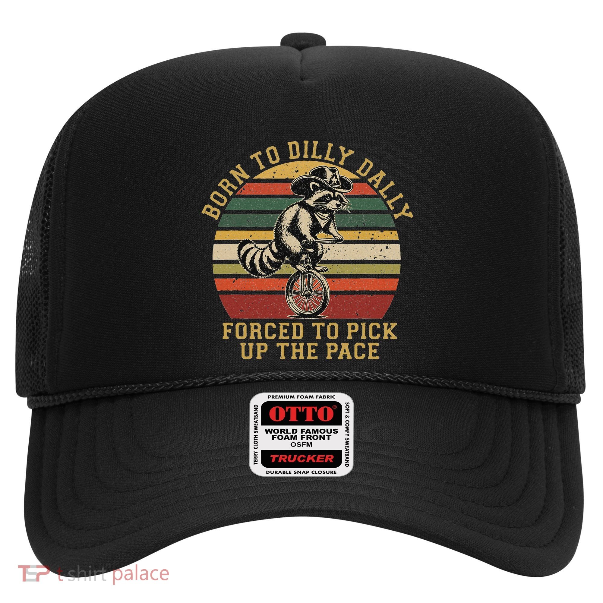 Born To Dilly Dally Forced To Pick Up The Pace Born To Dilly Hat