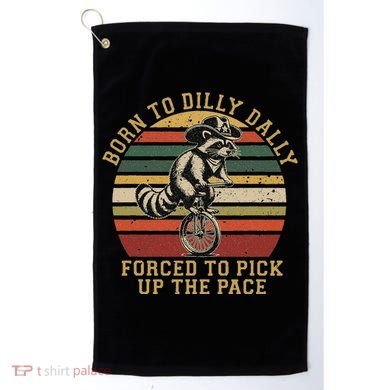 Born To Dilly Dally Forced To Pick Up The Pace Born To Dilly Golf Towel