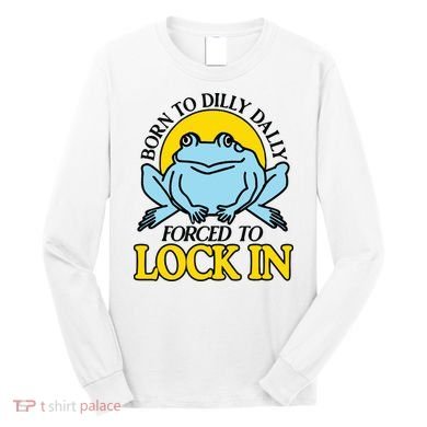 Born To Dilly Dally Forced To Lock In Frog Long Sleeve Shirt